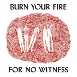 BURN YOUR FIRE FOR NO WITNESS