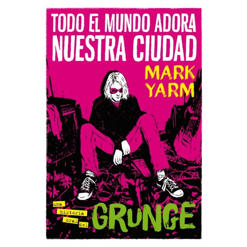 TODO EL MUNDO ADORA NUESTRA CIUDAD. Una historia oral del grunge