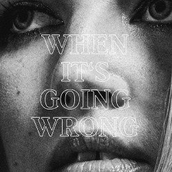 WHEN IT'S GOING WRONG