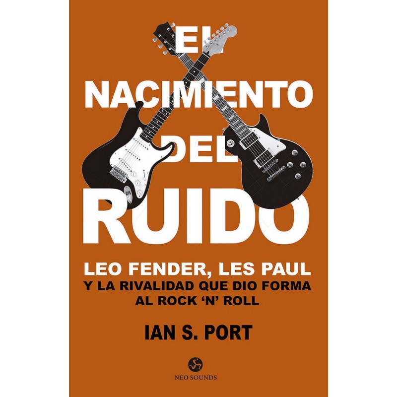 EL NACIMIENTO DEL RUIDO. Leo Fender, Les Paul y la rivalidad que dio forma al Rock `n´ Roll